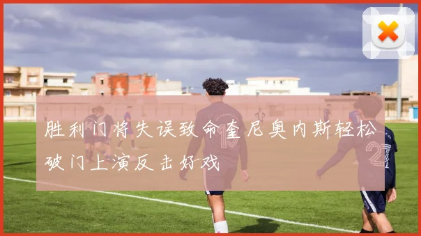 胜利门将失误致命奎尼奥内斯轻松破门上演反击好戏