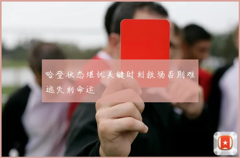 哈登状态堪忧关键时刻救场否则难逃失利命运