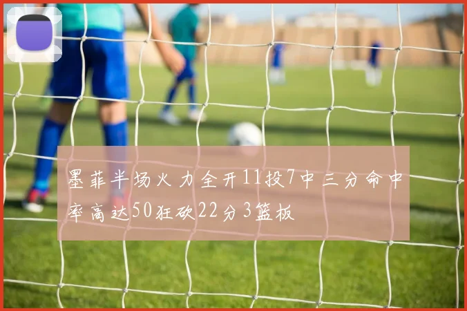 墨菲半场火力全开11投7中三分命中率高达50狂砍22分3篮板