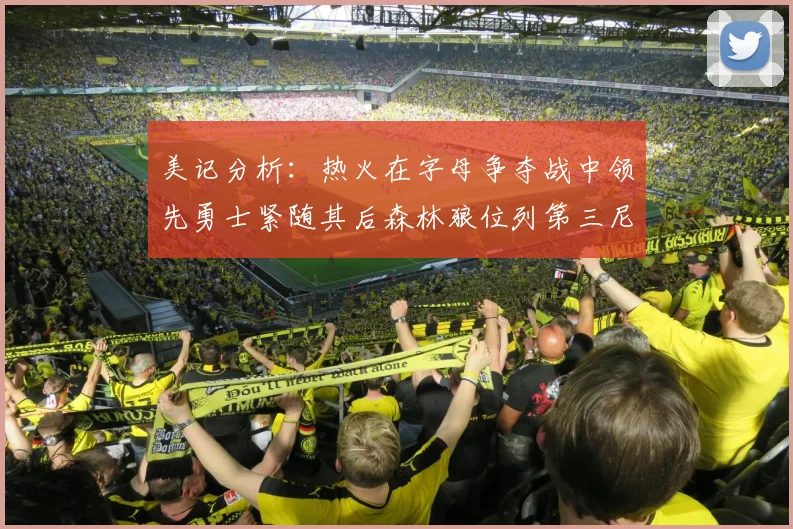 美记分析：热火在字母争夺战中领先勇士紧随其后森林狼位列第三尼克斯处于最后位置